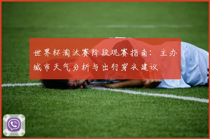 世界杯淘汰赛阶段观赛指南：主办城市天气分析与出行穿衣建议