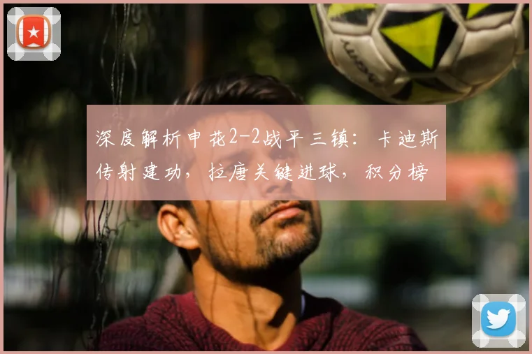 深度解析申花2-2战平三镇:卡迪斯传射建功,拉唐关键进球,积分榜有何变数?