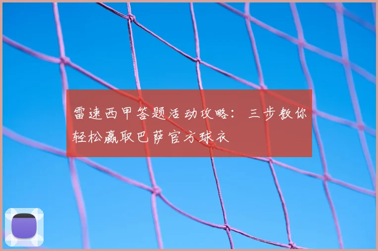 雷速西甲答题活动攻略：三步教你轻松赢取巴萨官方球衣