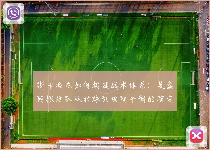 斯卡洛尼如何构建战术体系:复盘阿根廷队从控球到攻防平衡的演变之路