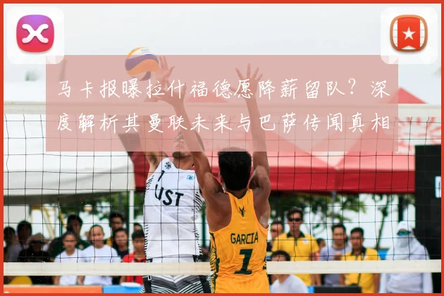 马卡报曝拉什福德愿降薪留队？深度解析其曼联未来与巴萨传闻真相