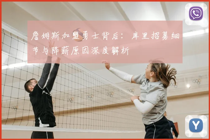 詹姆斯加盟勇士背后:库里招募细节与降薪原因深度解析